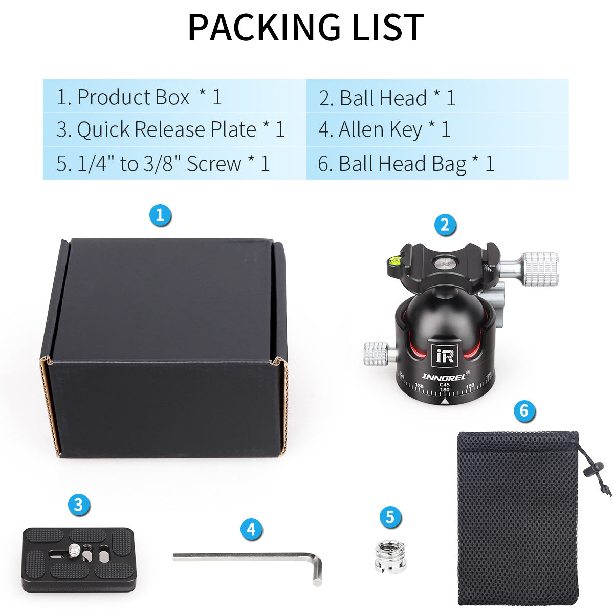 Product Box * 1  Ball Head* 1 Quick Release Plate *1 Allen Key * 1 1/4" to 3/8" Screw * 1 Ball Head Bag* 1